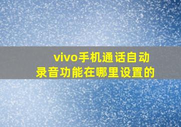 vivo手机通话自动录音功能在哪里设置的