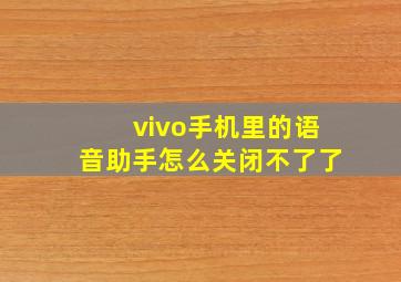 vivo手机里的语音助手怎么关闭不了了