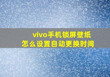 vivo手机锁屏壁纸怎么设置自动更换时间