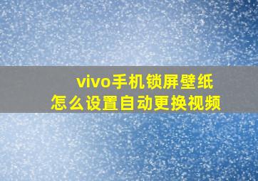 vivo手机锁屏壁纸怎么设置自动更换视频