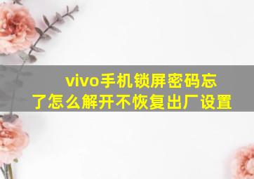 vivo手机锁屏密码忘了怎么解开不恢复出厂设置