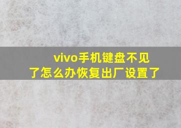 vivo手机键盘不见了怎么办恢复出厂设置了