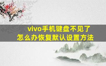 vivo手机键盘不见了怎么办恢复默认设置方法