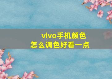 vivo手机颜色怎么调色好看一点