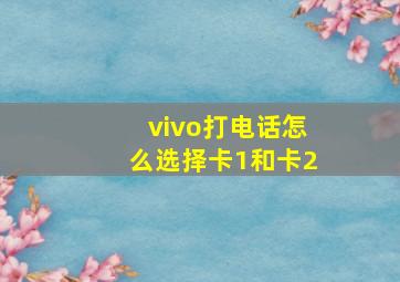 vivo打电话怎么选择卡1和卡2