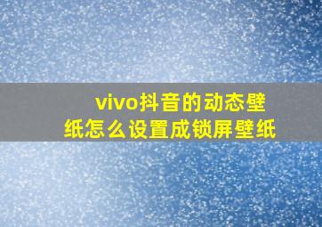 vivo抖音的动态壁纸怎么设置成锁屏壁纸