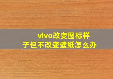 vivo改变图标样子但不改变壁纸怎么办