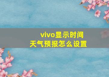 vivo显示时间天气预报怎么设置