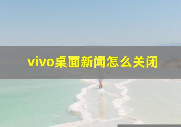 vivo桌面新闻怎么关闭