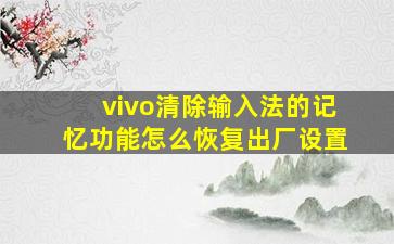 vivo清除输入法的记忆功能怎么恢复出厂设置