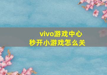 vivo游戏中心秒开小游戏怎么关