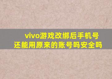 vivo游戏改绑后手机号还能用原来的账号吗安全吗