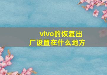 vivo的恢复出厂设置在什么地方