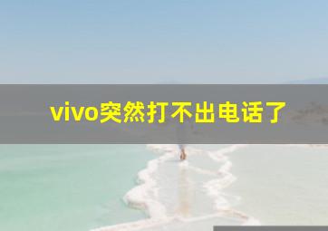 vivo突然打不出电话了