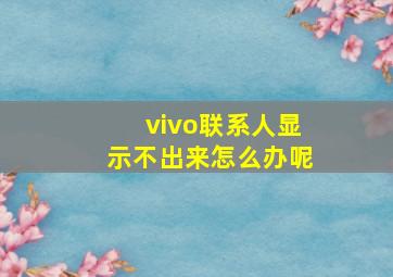 vivo联系人显示不出来怎么办呢