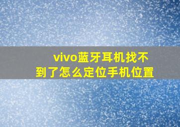 vivo蓝牙耳机找不到了怎么定位手机位置