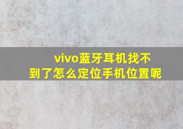 vivo蓝牙耳机找不到了怎么定位手机位置呢