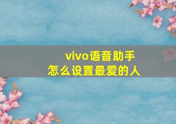 vivo语音助手怎么设置最爱的人