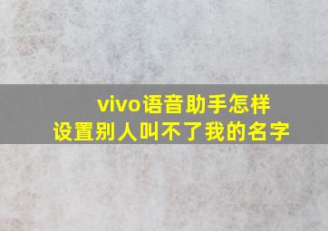 vivo语音助手怎样设置别人叫不了我的名字