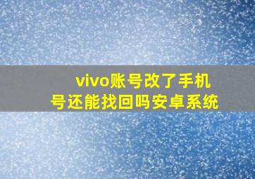 vivo账号改了手机号还能找回吗安卓系统