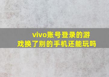 vivo账号登录的游戏换了别的手机还能玩吗