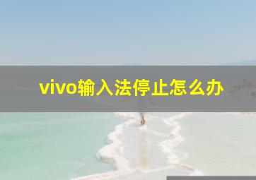 vivo输入法停止怎么办