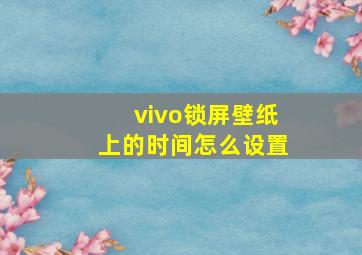 vivo锁屏壁纸上的时间怎么设置