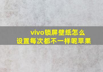 vivo锁屏壁纸怎么设置每次都不一样呢苹果