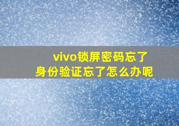 vivo锁屏密码忘了身份验证忘了怎么办呢