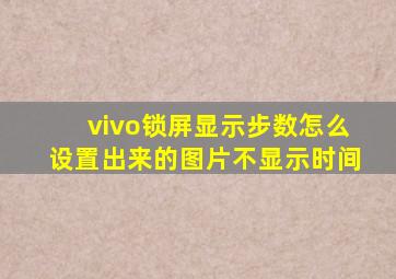 vivo锁屏显示步数怎么设置出来的图片不显示时间