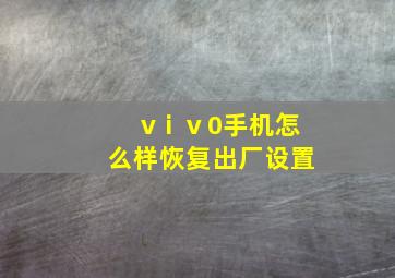 vⅰⅴ0手机怎么样恢复出厂设置