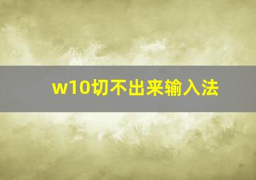 w10切不出来输入法