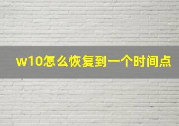 w10怎么恢复到一个时间点