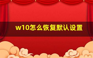 w10怎么恢复默认设置