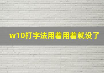 w10打字法用着用着就没了