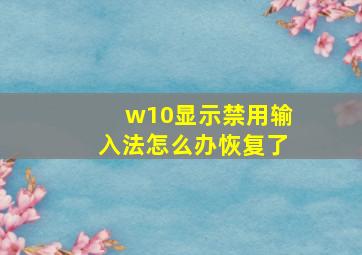 w10显示禁用输入法怎么办恢复了