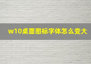 w10桌面图标字体怎么变大