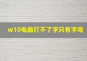 w10电脑打不了字只有字母