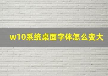 w10系统桌面字体怎么变大