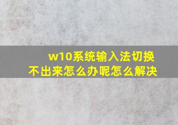 w10系统输入法切换不出来怎么办呢怎么解决