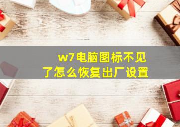 w7电脑图标不见了怎么恢复出厂设置