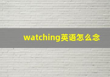 watching英语怎么念