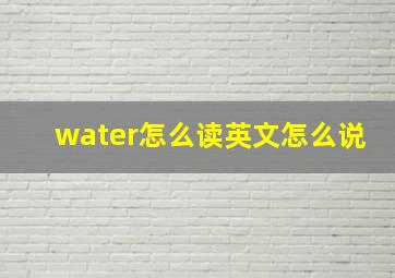 water怎么读英文怎么说