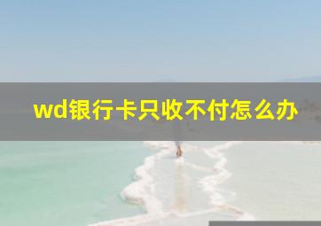 wd银行卡只收不付怎么办