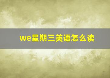 we星期三英语怎么读