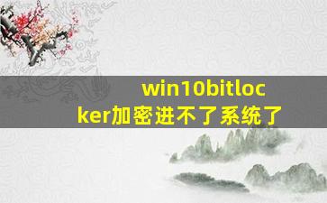 win10bitlocker加密进不了系统了