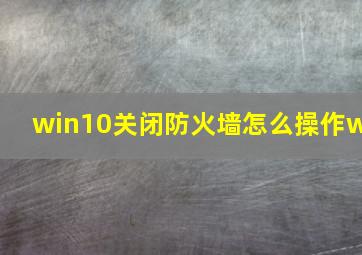 win10关闭防火墙怎么操作w