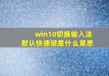 win10切换输入法默认快捷键是什么意思