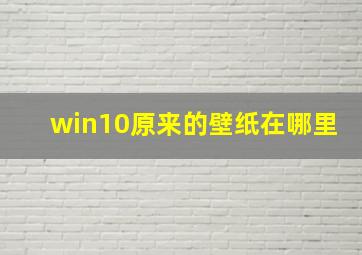 win10原来的壁纸在哪里