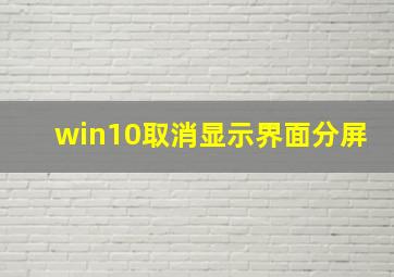 win10取消显示界面分屏